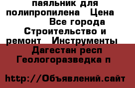  паяльник для полипропилена › Цена ­ 1 000 - Все города Строительство и ремонт » Инструменты   . Дагестан респ.,Геологоразведка п.